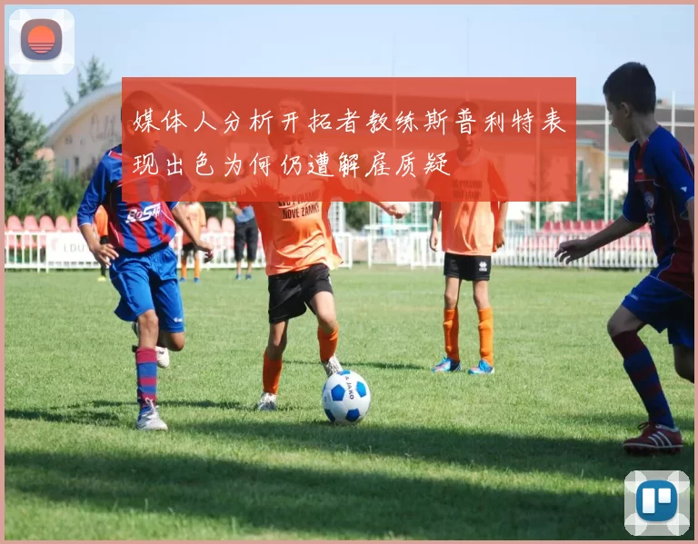 媒体人分析开拓者教练斯普利特表现出色为何仍遭解雇质疑