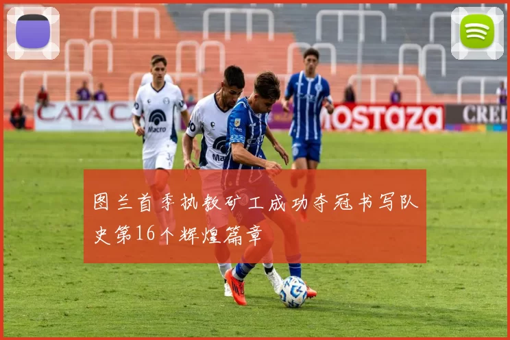 图兰首季执教矿工成功夺冠书写队史第16个辉煌篇章