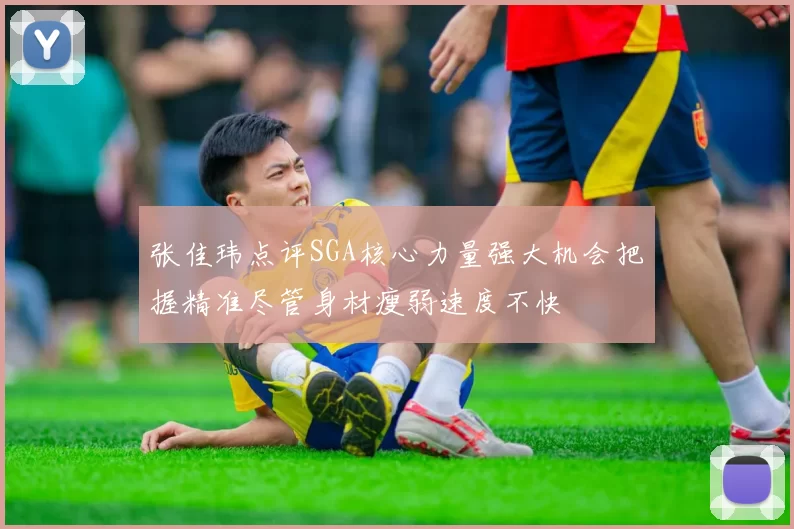 张佳玮点评SGA核心力量强大机会把握精准尽管身材瘦弱速度不快