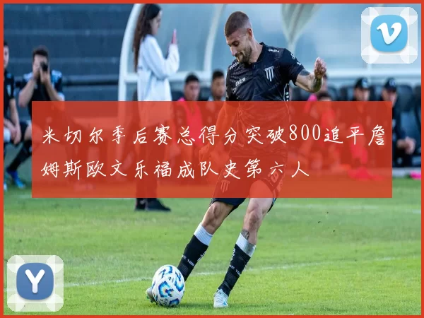 米切尔季后赛总得分突破800追平詹姆斯欧文乐福成队史第六人