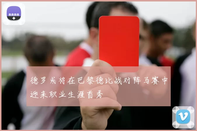 德罗或将在巴黎德比战对阵马赛中迎来职业生涯首秀